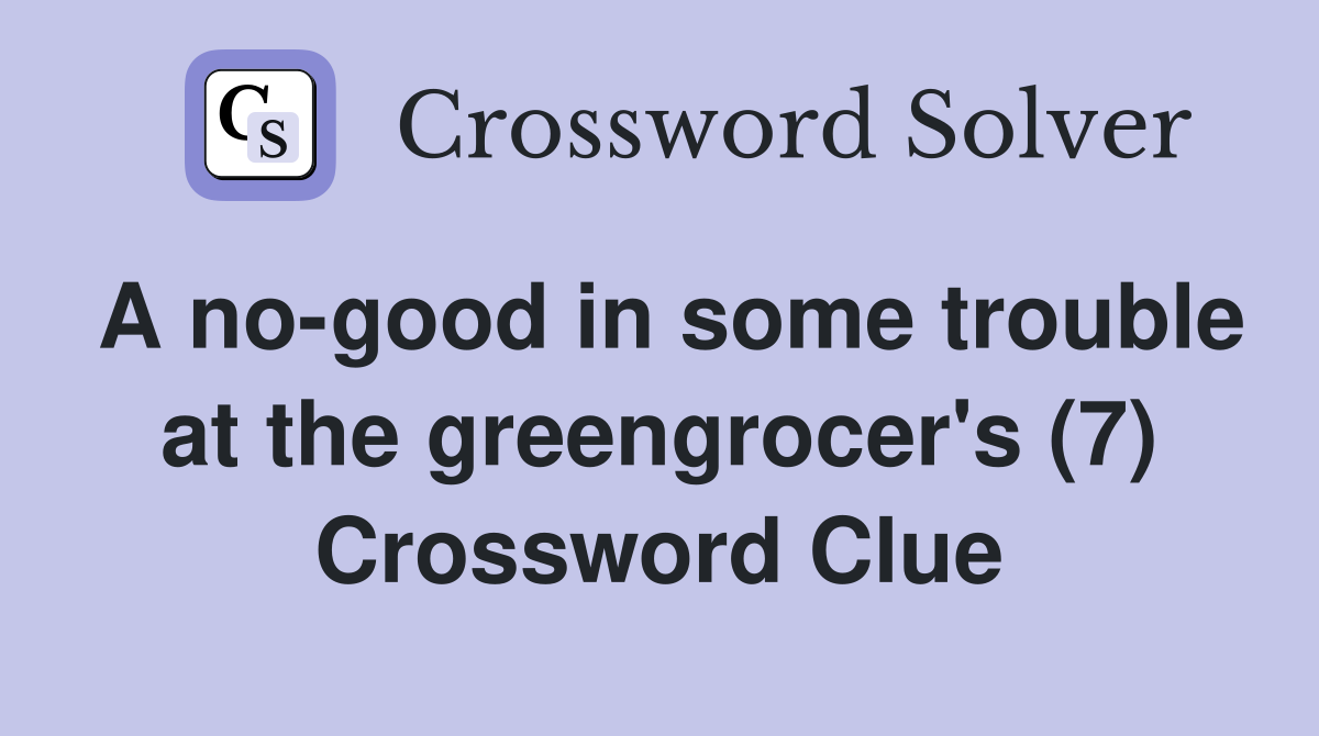 A no-good in some trouble at the greengrocer's (7) Crossword Clue