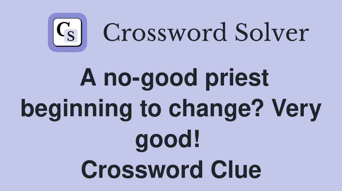 A no-good priest beginning to change? Very good!  Crossword Clue