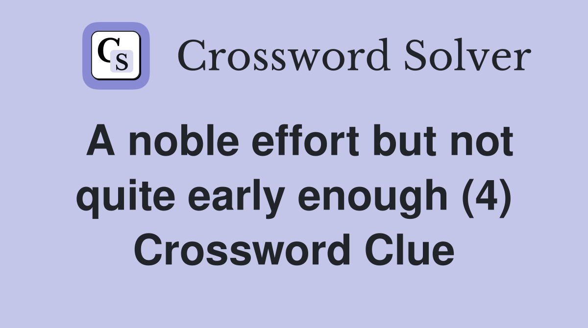 A noble effort but not quite early enough (4) Crossword Clue