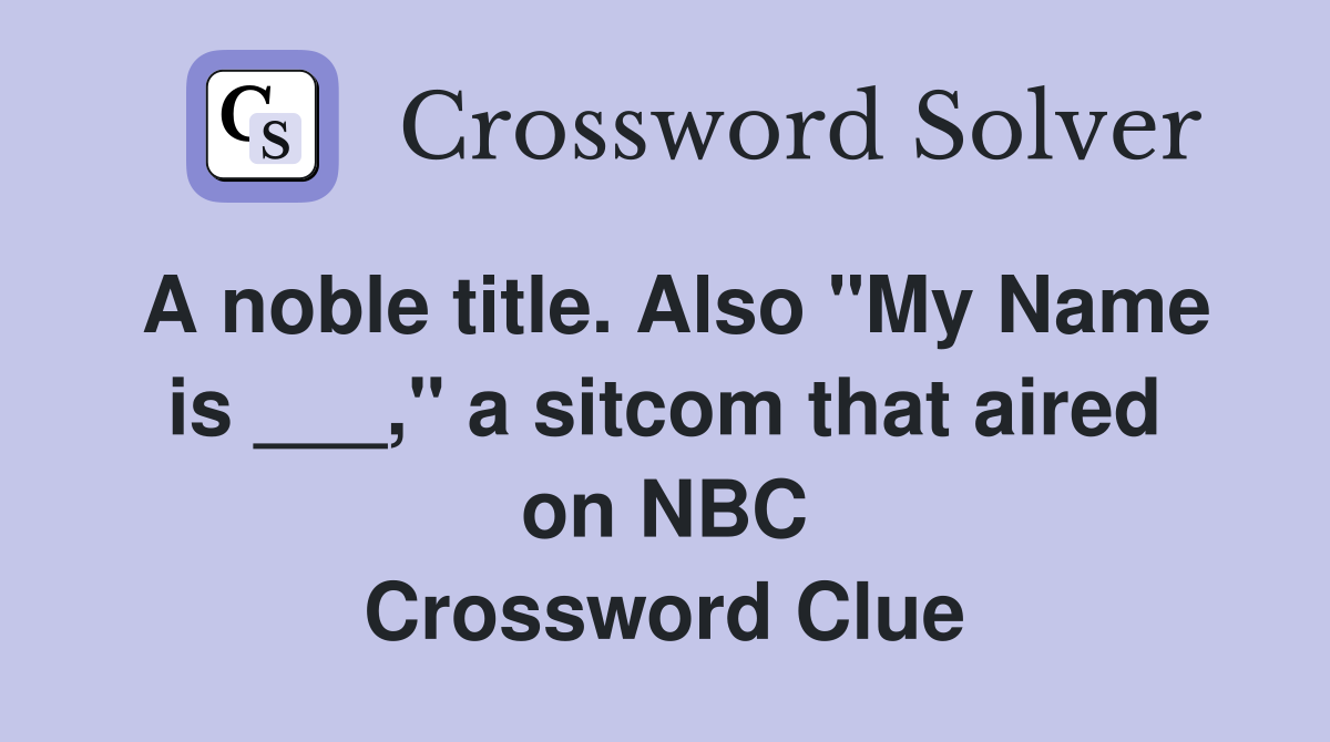 A noble title. Also "My Name is ___," a sitcom that aired on NBC Crossword Clue