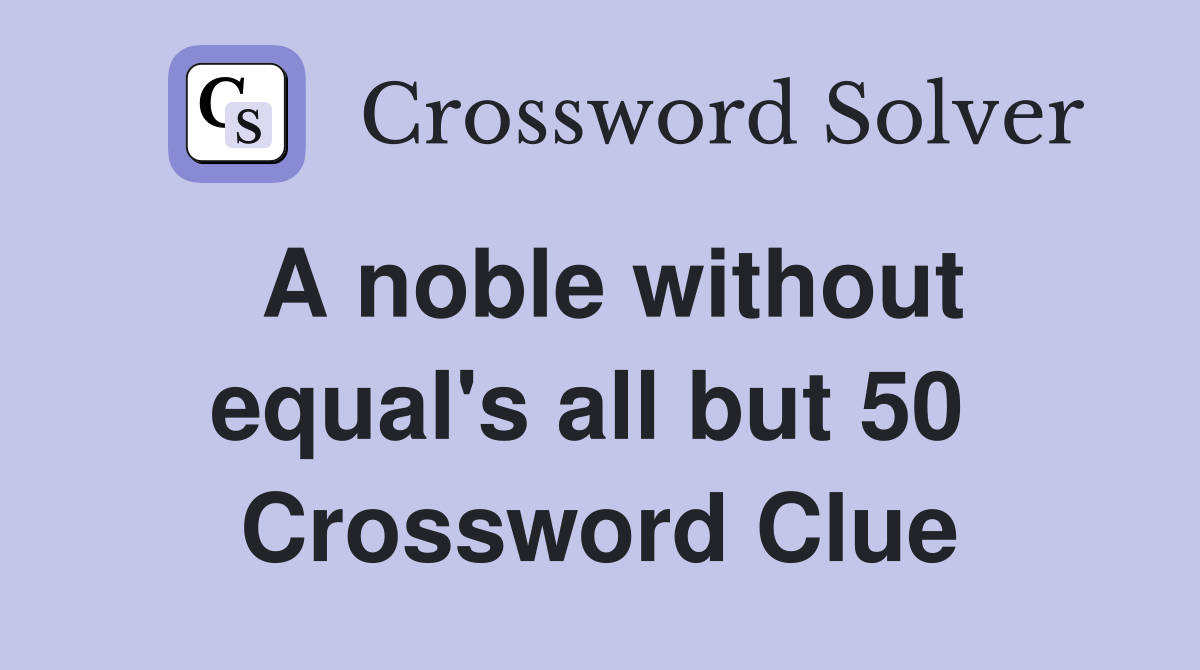 A noble without equal's all but 50  Crossword Clue