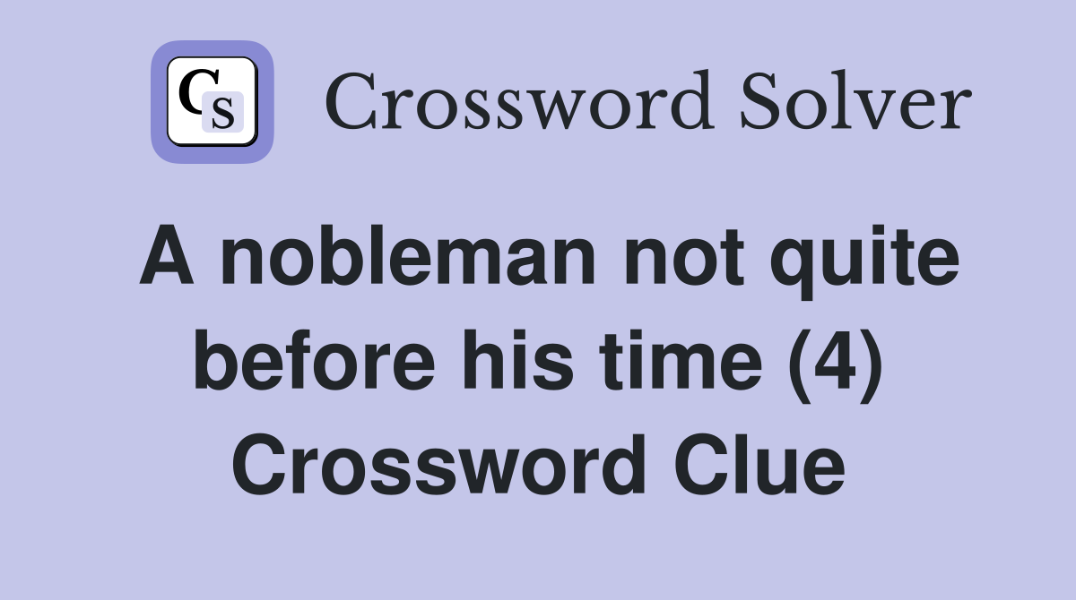 A nobleman not quite before his time (4) Crossword Clue