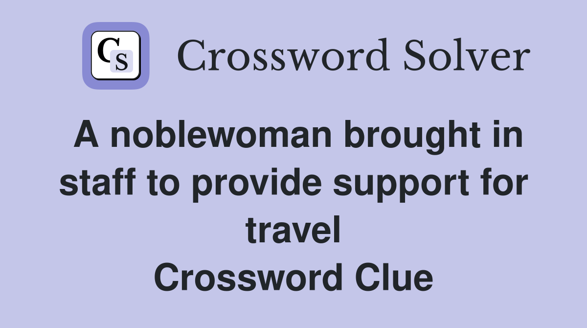 A noblewoman brought in staff to provide support for travel Crossword Clue