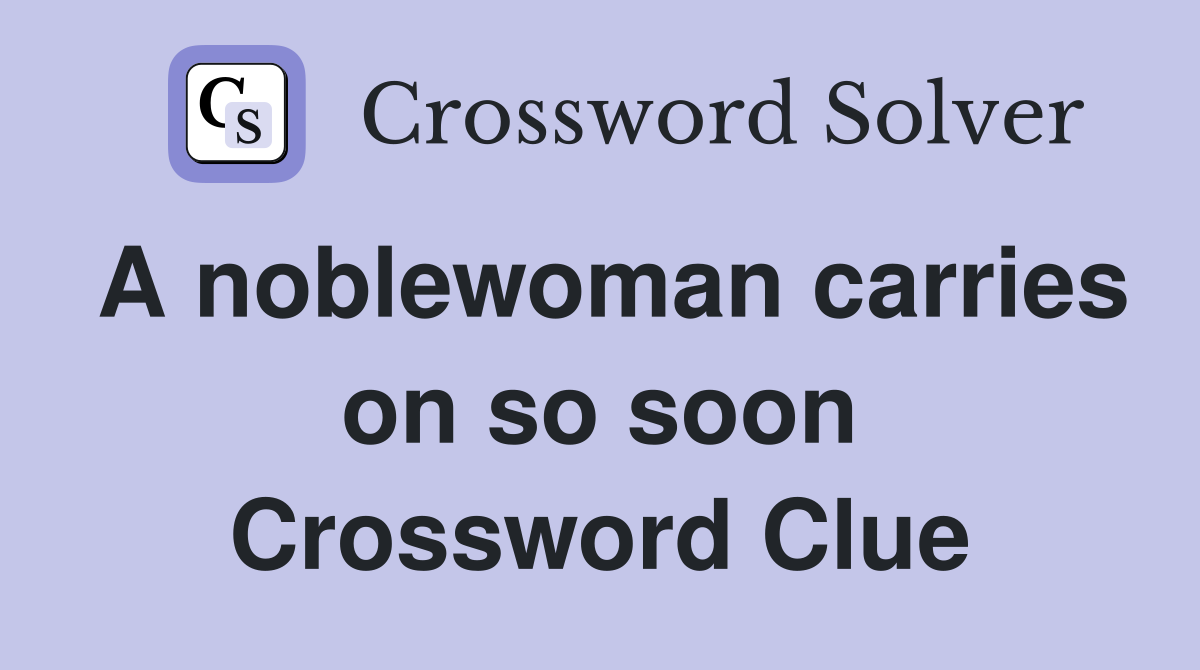 A noblewoman carries on so soon Crossword Clue