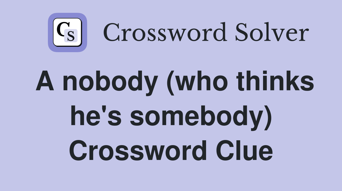 A nobody (who thinks he's somebody) Crossword Clue