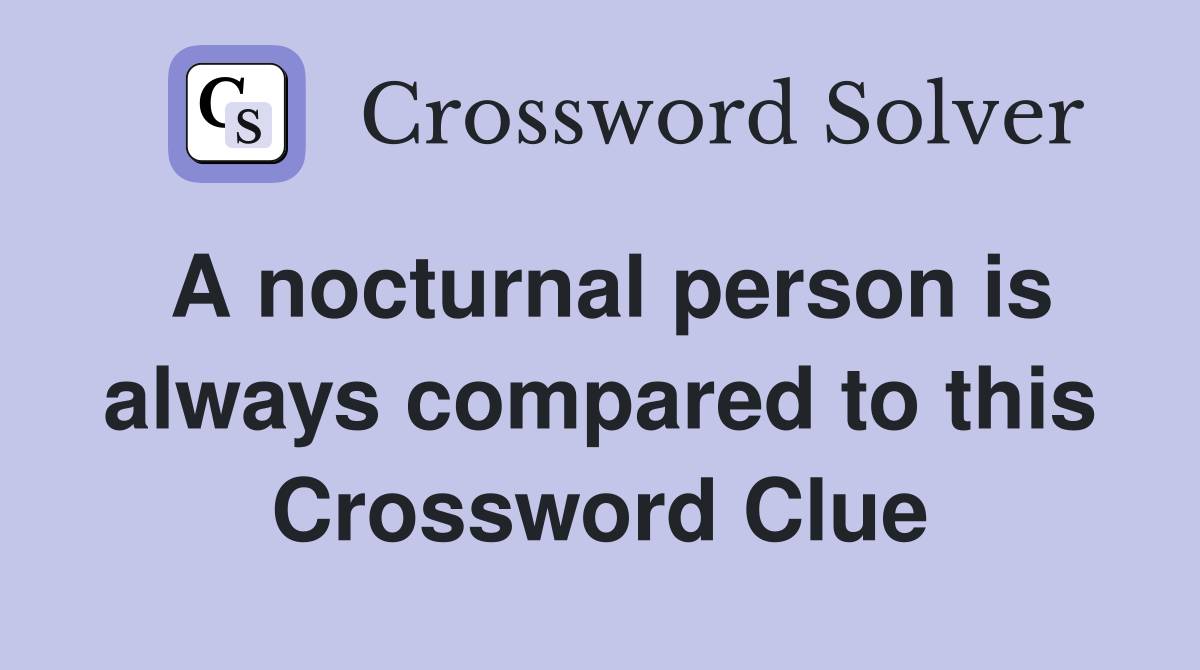 A nocturnal person is always compared to this Crossword Clue