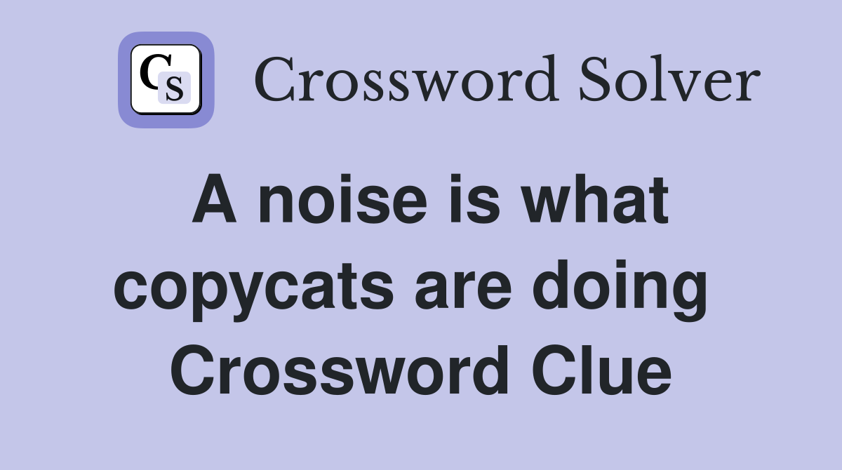 A noise is what copycats are doing  Crossword Clue