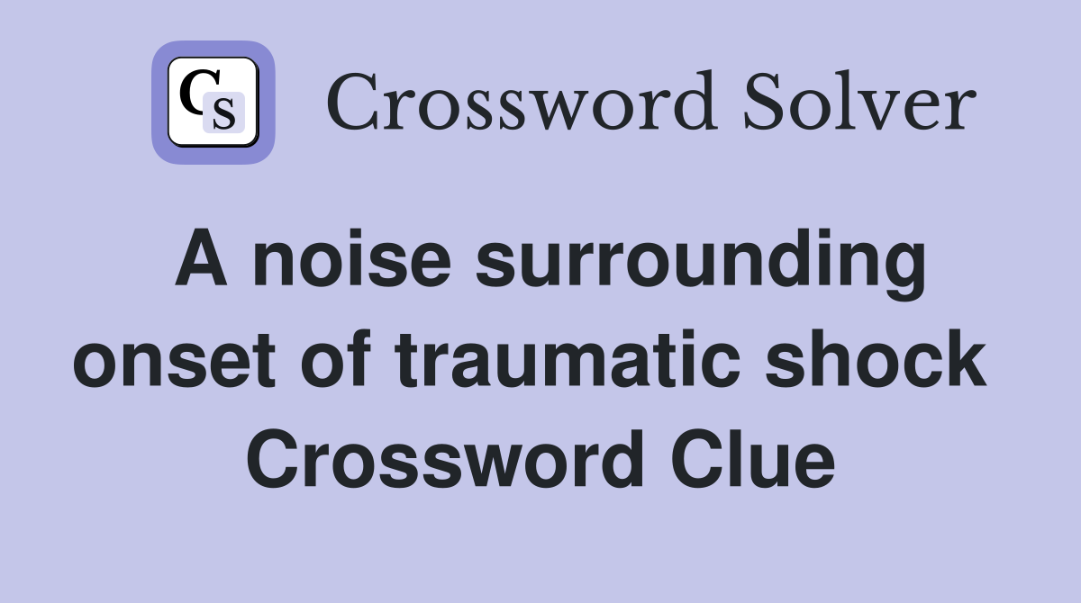 A noise surrounding onset of traumatic shock  Crossword Clue