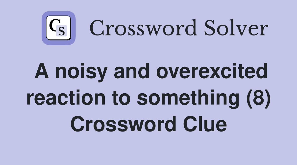A noisy and overexcited reaction to something (8) Crossword Clue