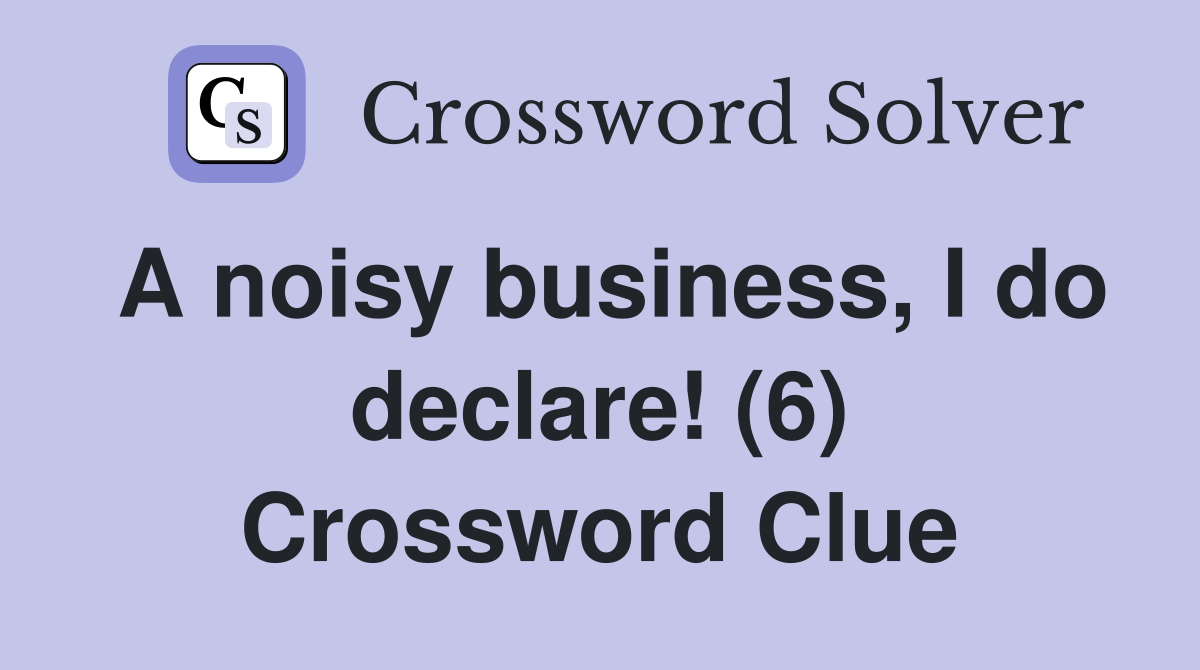 A noisy business, I do declare! (6) Crossword Clue