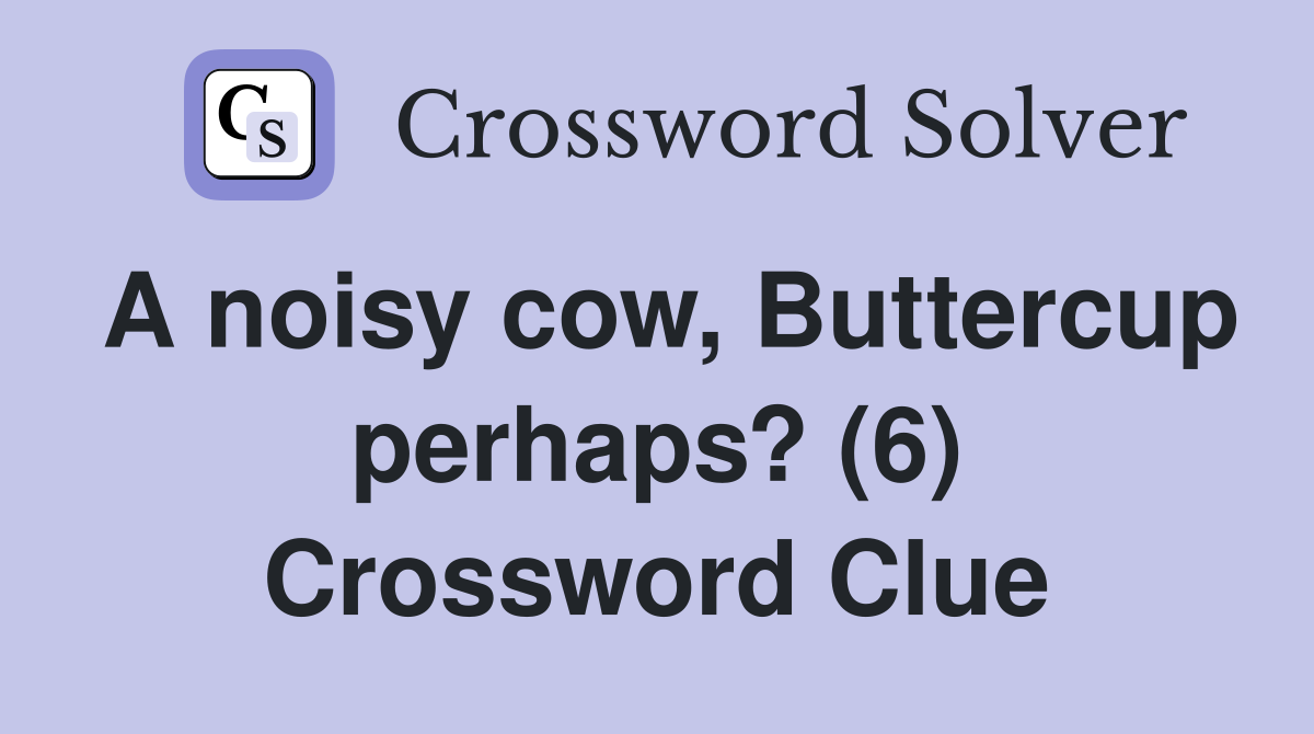 A noisy cow, Buttercup perhaps? (6) Crossword Clue