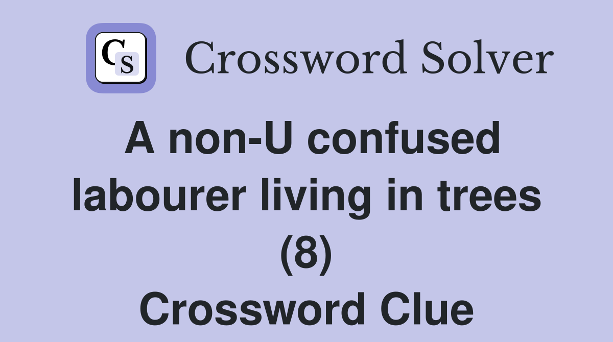 A non-U confused labourer living in trees (8) Crossword Clue