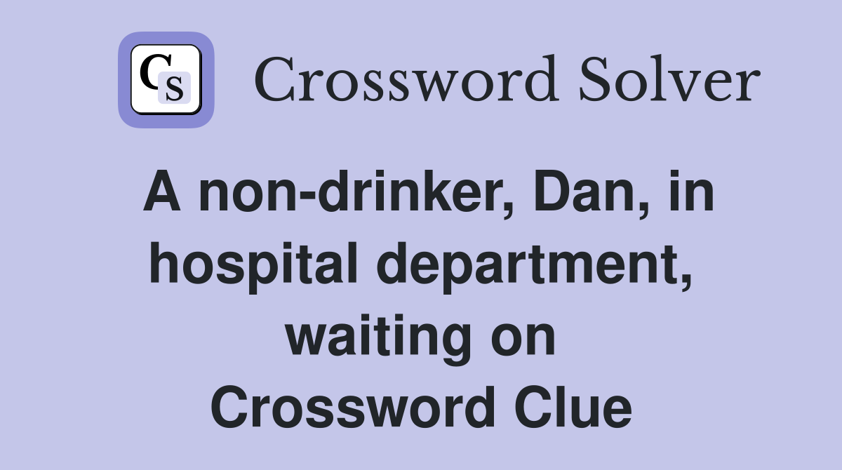 A non-drinker, Dan, in hospital department, waiting on Crossword Clue