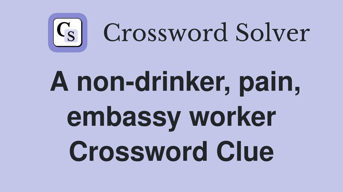 A non-drinker, pain, embassy worker Crossword Clue