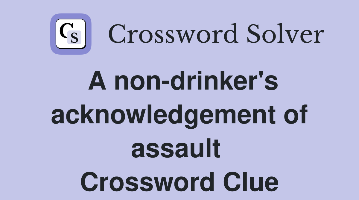 A non-drinker's acknowledgement of assault  Crossword Clue