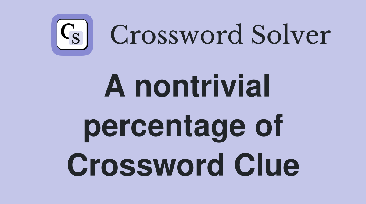 A nontrivial percentage of Crossword Clue