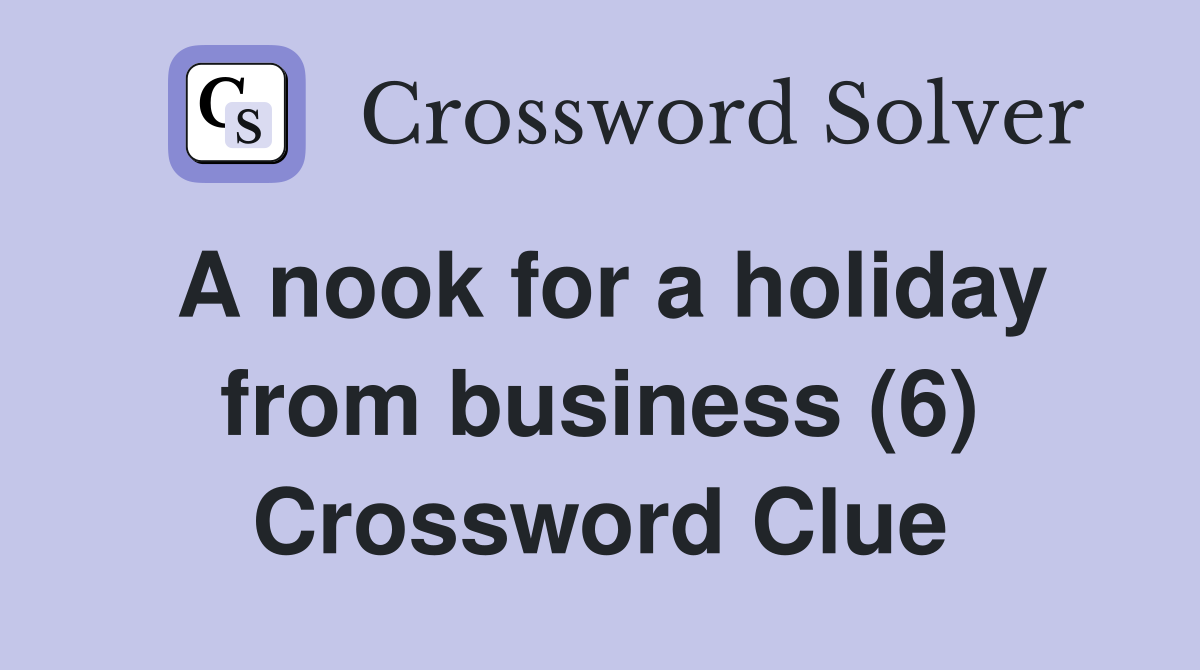 A nook for a holiday from business (6) Crossword Clue
