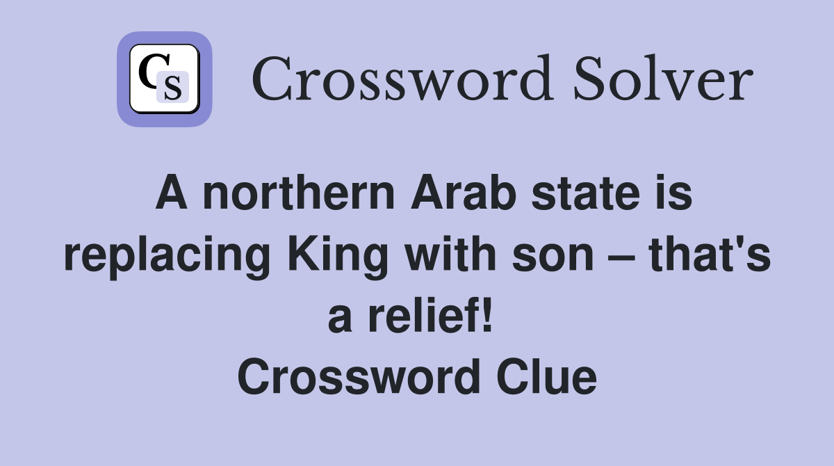 A northern Arab state is replacing King with son – that's a relief!  Crossword Clue