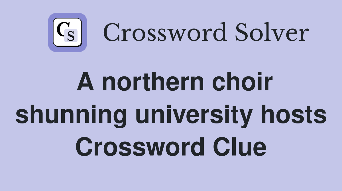 A northern choir shunning university hosts Crossword Clue