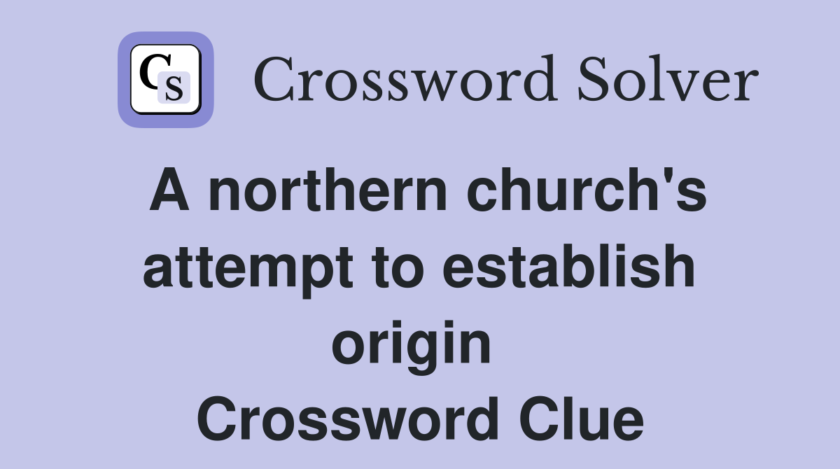 A northern church's attempt to establish origin  Crossword Clue