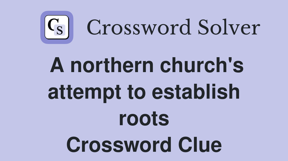 A northern church's attempt to establish roots Crossword Clue