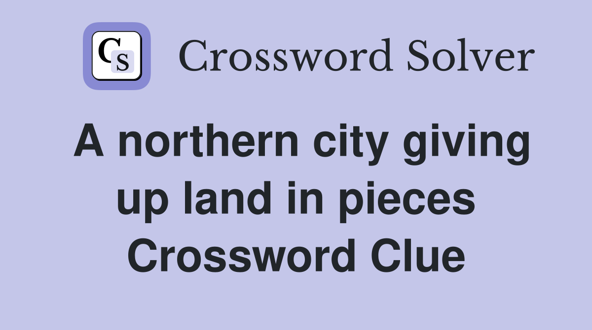 A northern city giving up land in pieces Crossword Clue