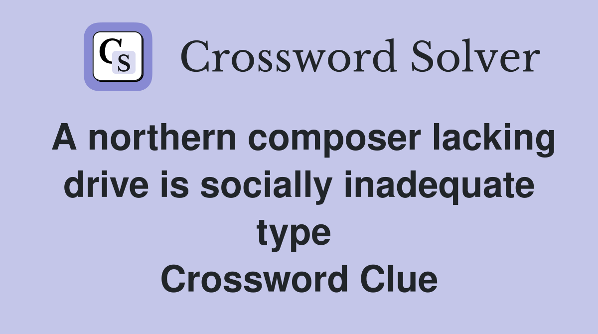 A northern composer lacking drive is socially inadequate type  Crossword Clue