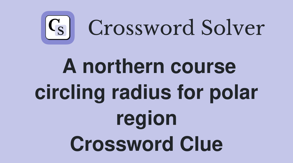 A northern course circling radius for polar region Crossword Clue