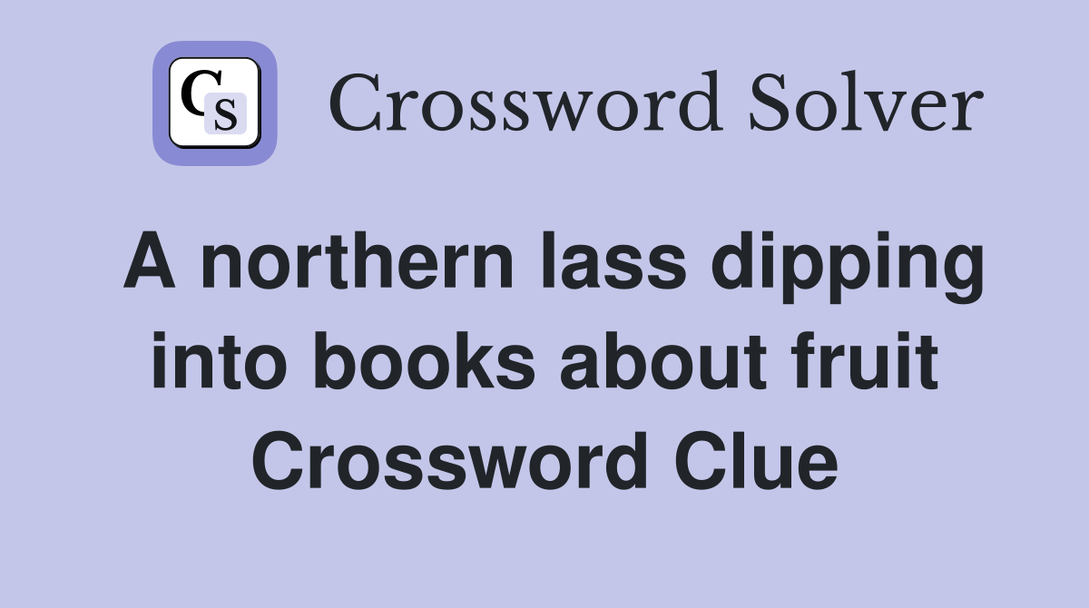 A northern lass dipping into books about fruit Crossword Clue