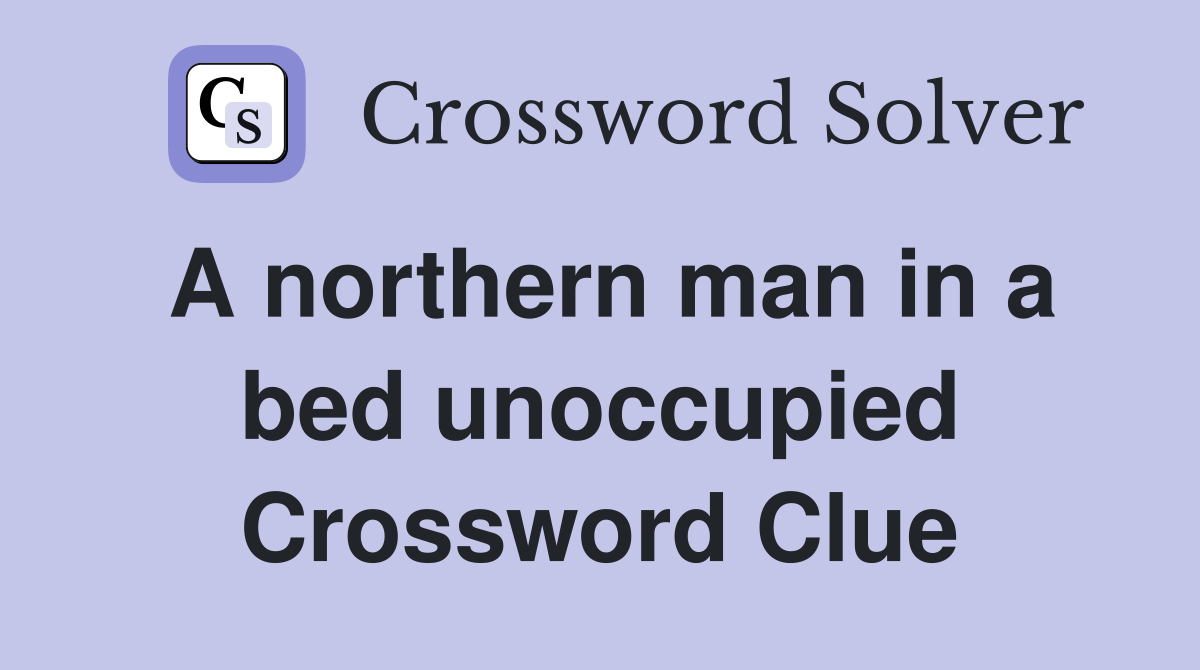 A northern man in a bed unoccupied Crossword Clue
