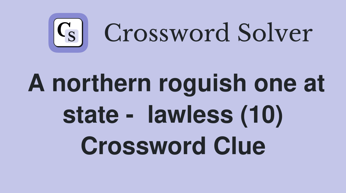A northern roguish one at state -  lawless (10) Crossword Clue