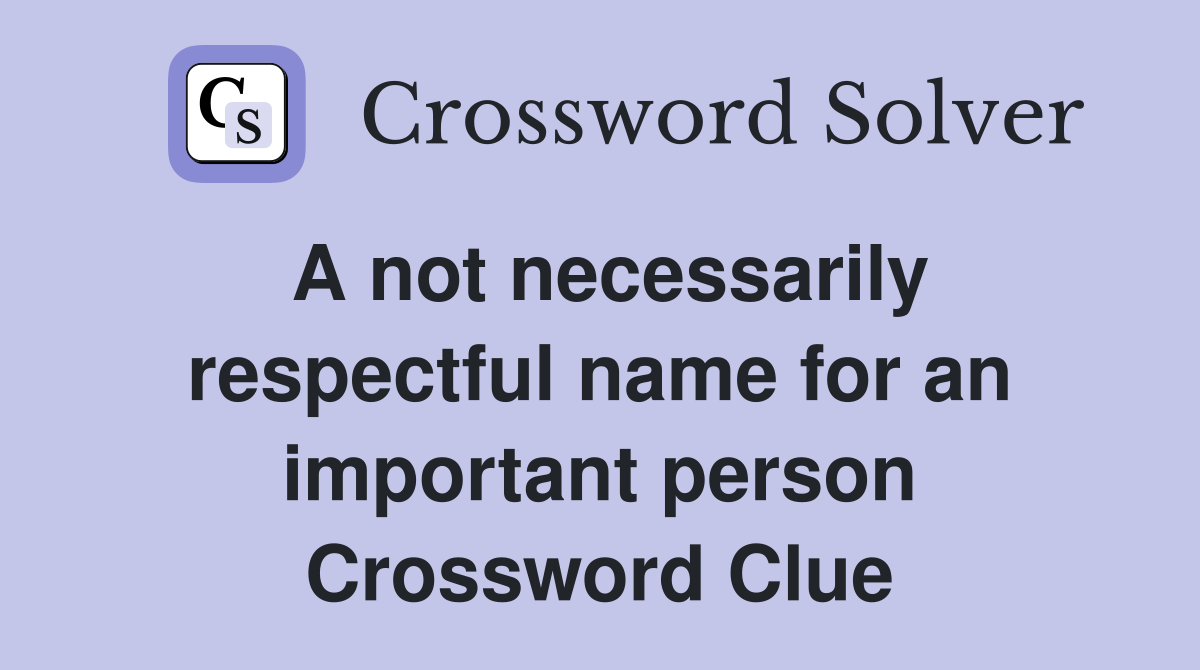 A not necessarily respectful name for an important person Crossword Clue
