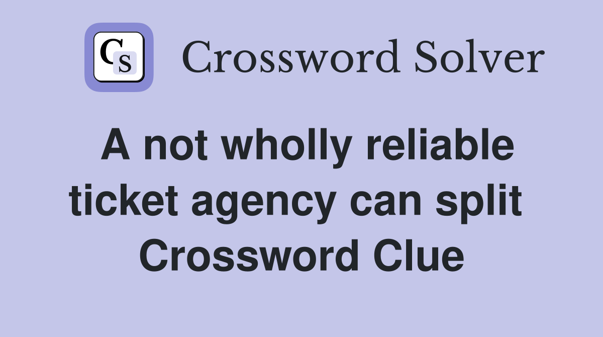 A not wholly reliable ticket agency can split  Crossword Clue