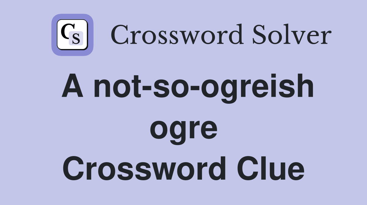 A not-so-ogreish ogre Crossword Clue