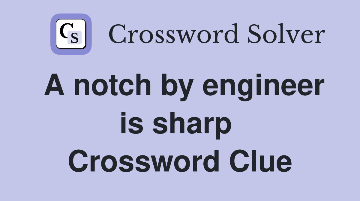 A notch by engineer is sharp  Crossword Clue