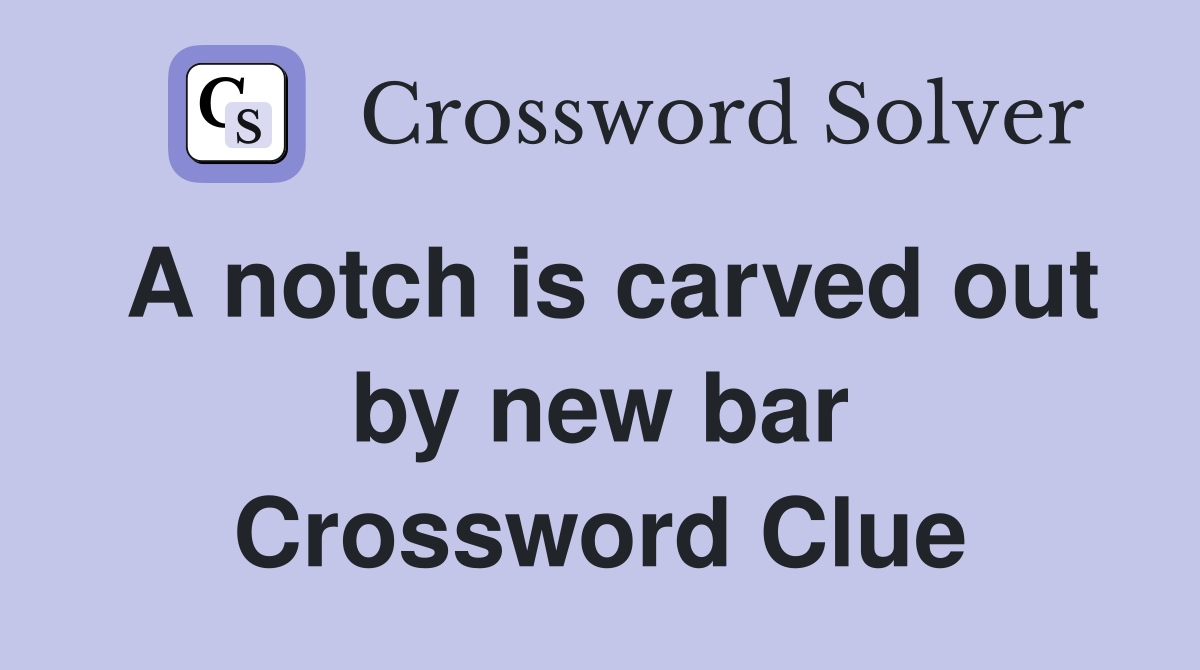A notch is carved out by new bar Crossword Clue