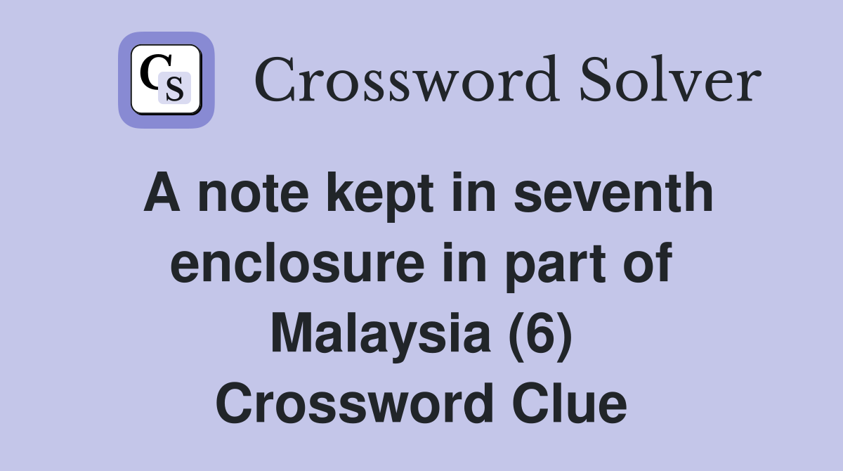 A note kept in seventh enclosure in part of Malaysia (6) Crossword Clue