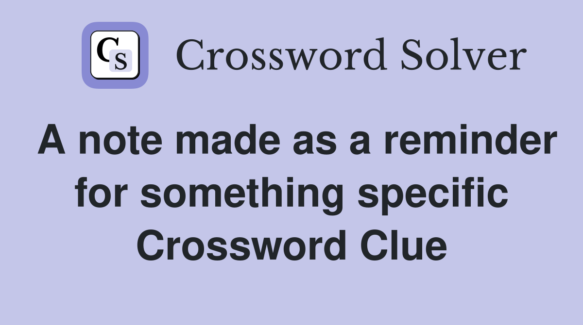 A note made as a reminder for something specific Crossword Clue