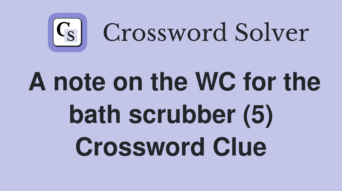 A note on the WC for the bath scrubber (5) Crossword Clue