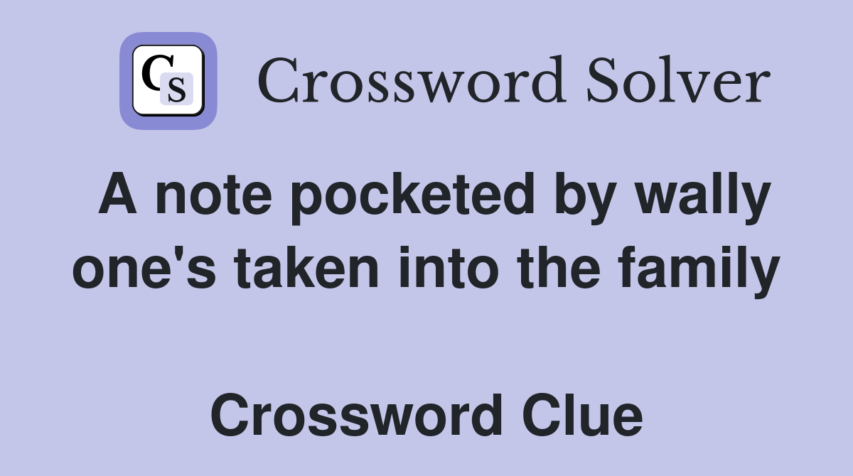 A note pocketed by wally one's taken into the family  Crossword Clue