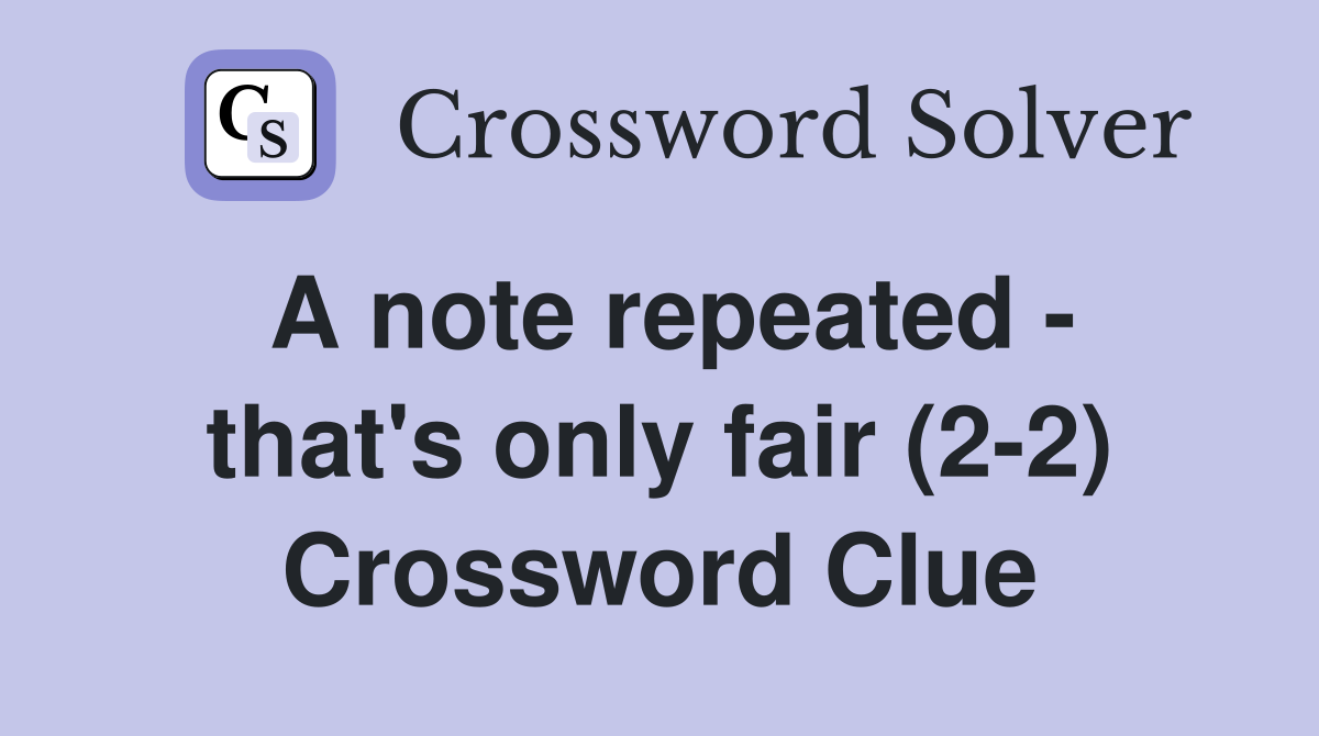 A note repeated - that's only fair (2-2) Crossword Clue