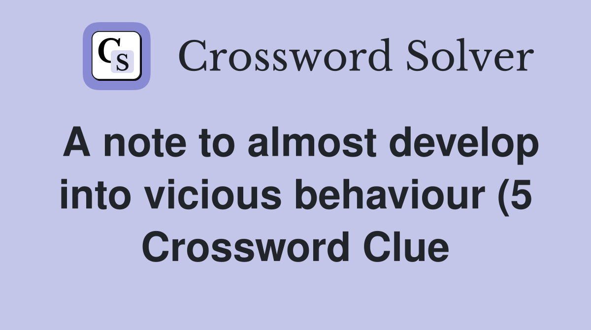 A note to almost develop into vicious behaviour (5) Crossword Clue A note to almost develop into vicious behaviour (5) Crossword Clue