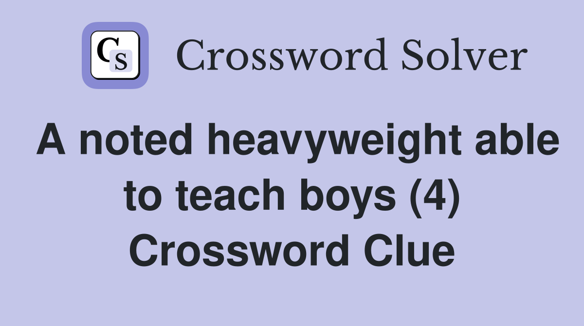 A noted heavyweight able to teach boys (4) Crossword Clue