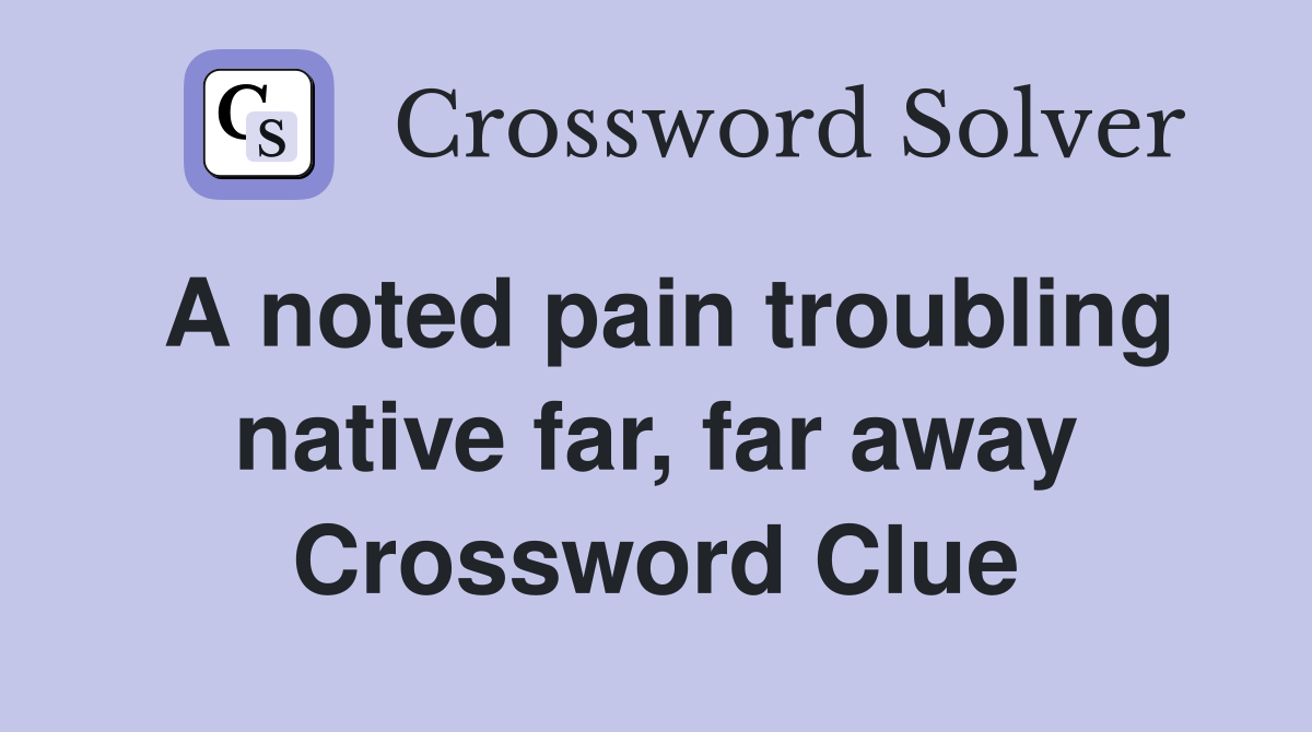 A noted pain troubling native far, far away Crossword Clue