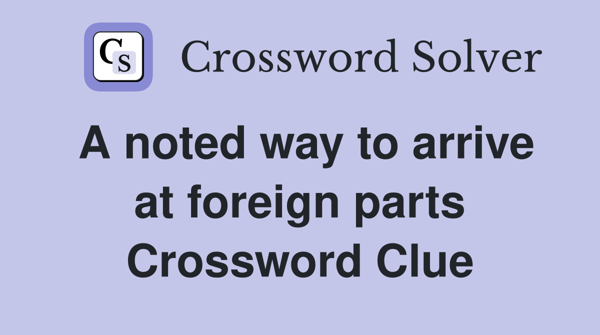 A noted way to arrive at foreign parts Crossword Clue