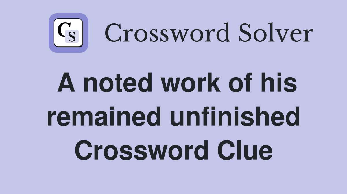 A noted work of his remained unfinished Crossword Clue
