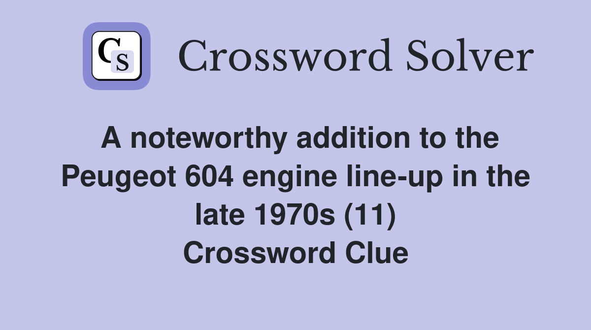 A noteworthy addition to the Peugeot 604 engine line-up in the late 1970s (11) Crossword Clue