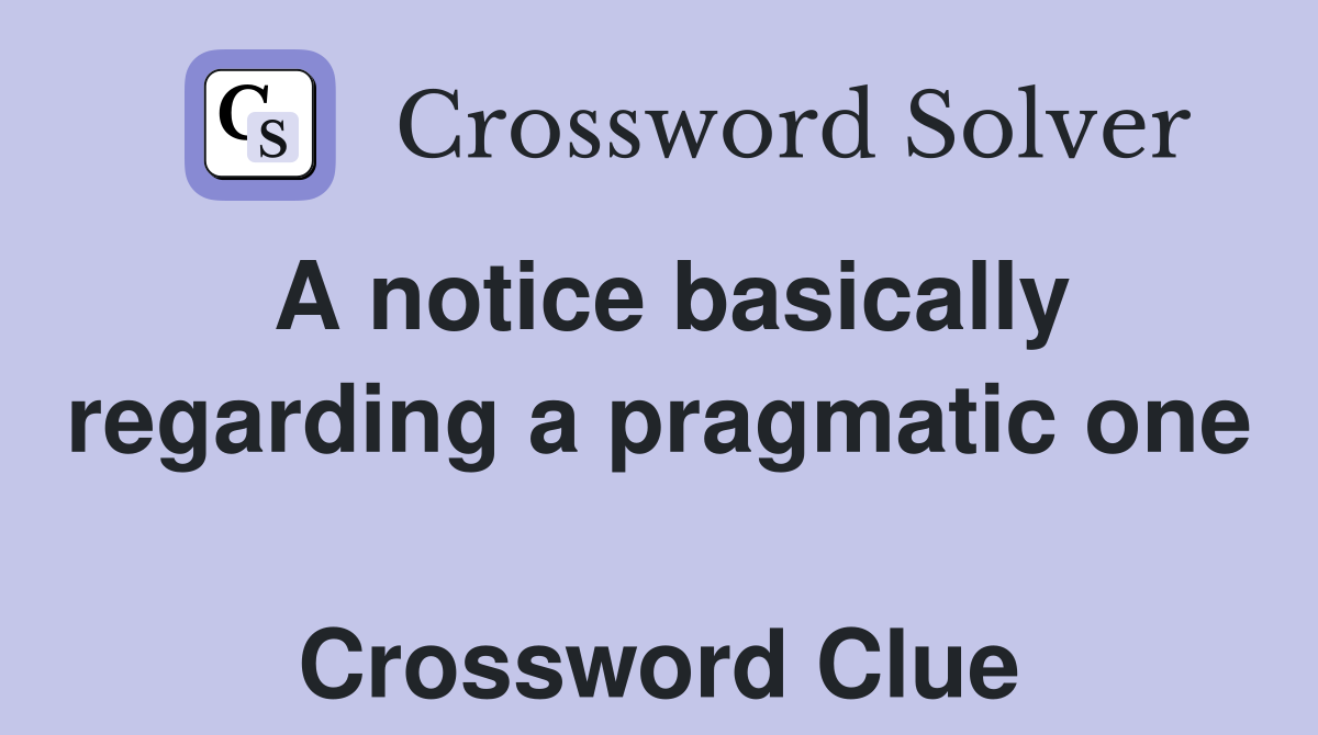 A notice basically regarding a pragmatic one  Crossword Clue