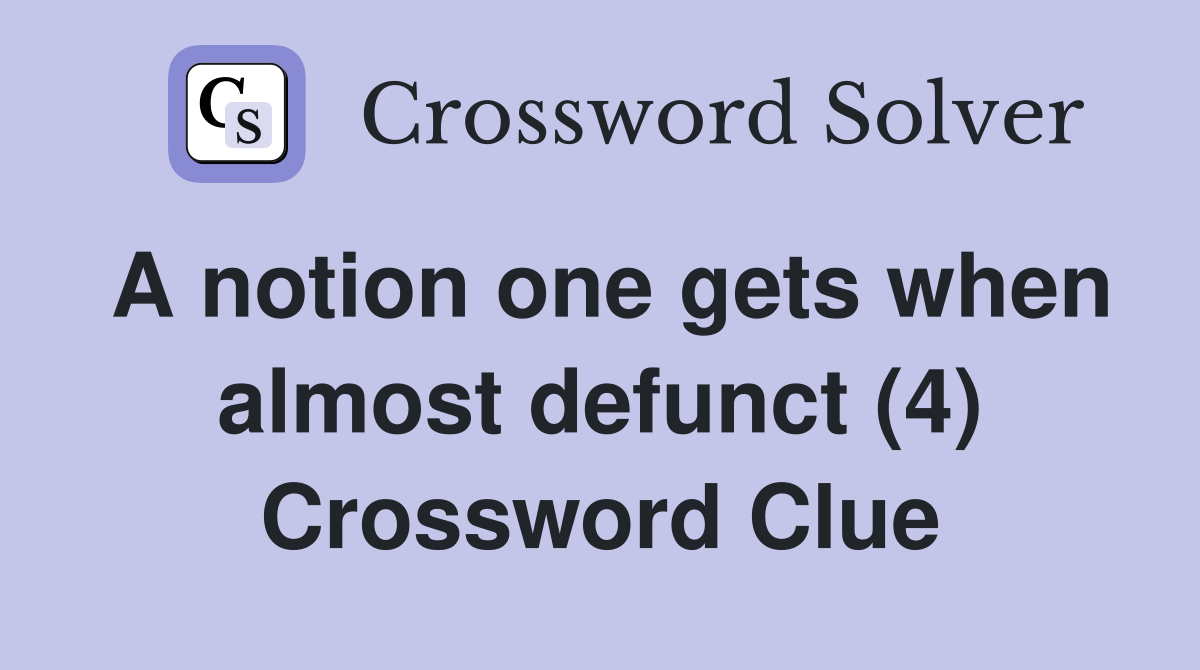 A notion one gets when almost defunct (4) Crossword Clue