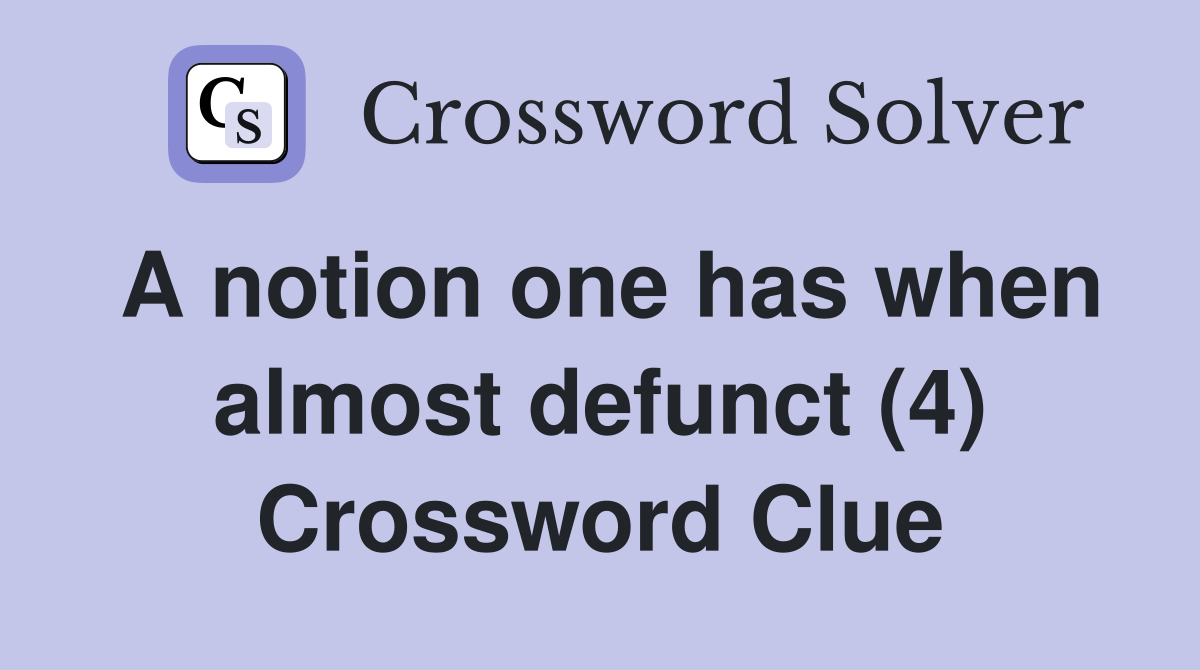 A notion one has when almost defunct (4) Crossword Clue